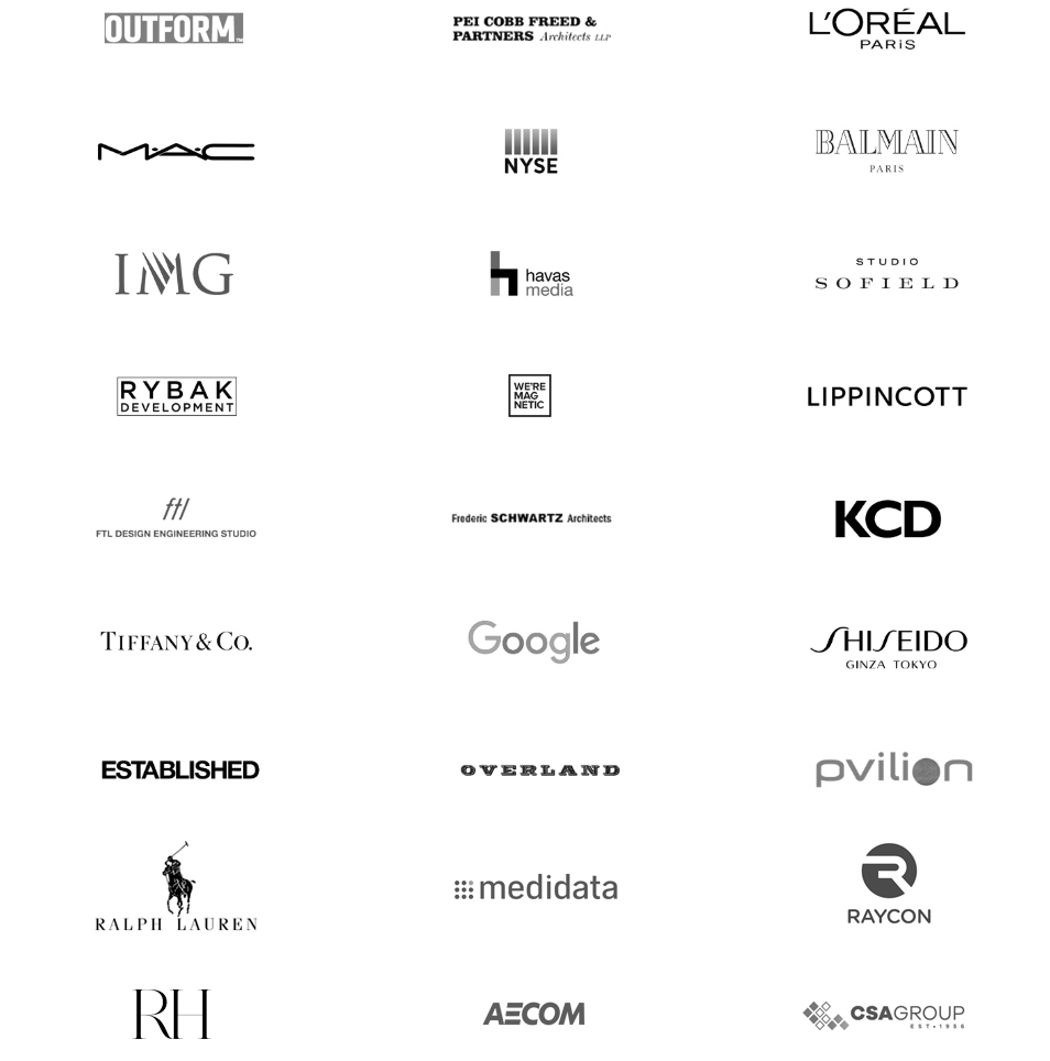 selected clients and employers: Perer Marino Architect, Pei Cobb Freed and Partners Architects, Loreal, MAC Cosmetics, NYSE, New Yorrk Stock Exchange, Balmain, IMG, Havas Media, Studio Sofield, Rybak Development, We Are Magnetic, Lippincott, FTL Design Engineering studio, Frederic Schwartz Architects, KCD, Tiffany&Co., Gooogle, Shiseido, established, overland, pvilion
